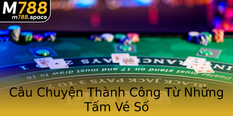 Câu Chuyện Thành Công Từ Những Tấm Vé Số Câu Chuyện Thành Công Từ Những Tấm Vé Số