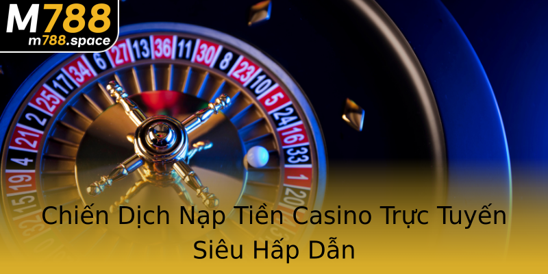 Chiến Dịch Nạp Tiền Casino Trực Tuyến Siêu Hấp Dẫn Chiến Dịch Nạp Tiền Casino Trực Tuyến Siêu Hấp Dẫn