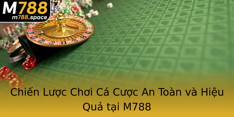 Chiến Lược Chơi Cá Cược An Toàn và Hiệu Quả tại M788 Chiến Lược Chơi Cá Cược An Toàn và Hiệu Quả tại M788