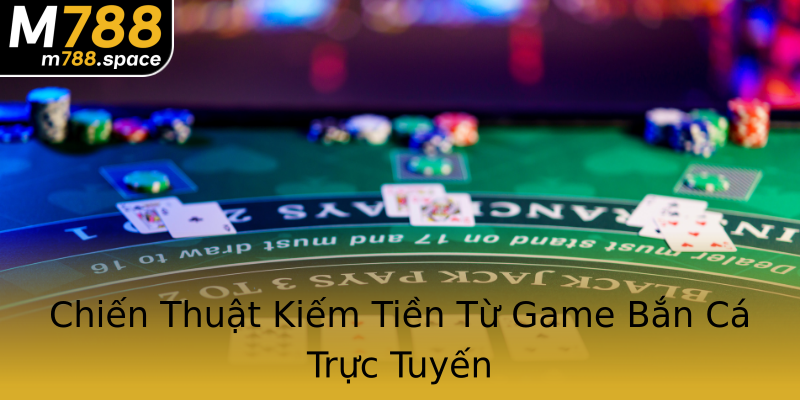 Chiến Thuật Kiếm Tiền Từ Game Bắn Cá Trực Tuyến