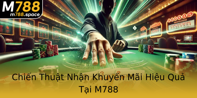 Chiến Thuật Nhận Khuyến Mãi Hiệu Quả Tại M788 Chiến Thuật Nhận Khuyến Mãi Hiệu Quả Tại M788