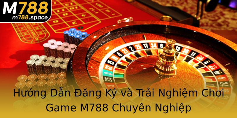 Hướng Dẫn Đăng Ký và Trải Nghiệm Chơi Game M788 Chuyên Nghiệp Hướng Dẫn Đăng Ký và Trải Nghiệm Chơi Game M788 Chuyên Nghiệp