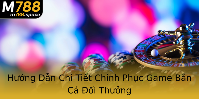 Hướng Dẫn Chi Tiết Chinh Phục Game Bắn Cá Đổi Thưởng Hướng Dẫn Chi Tiết Chinh Phục Game Bắn Cá Đổi Thưởng