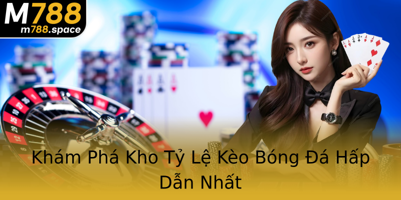 Khám Phá Kho Tỷ Lệ Kèo Bóng Đá Hấp Dẫn Nhất Khám Phá Kho Tỷ Lệ Kèo Bóng Đá Hấp Dẫn Nhất