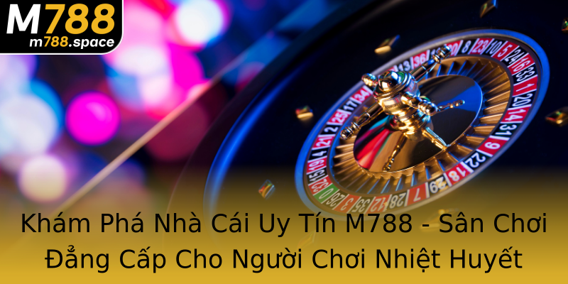 Khám Phá Nhà Cái Uy Tín M788 - Sân Chơi Đẳng Cấp Cho Người Chơi Nhiệt Huyết Khám Phá Nhà Cái Uy Tín M788 - Sân Chơi Đẳng Cấp Cho Người Chơi Nhiệt Huyết