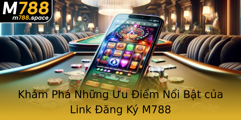 Khám Phá Những Ưu Điểm Nổi Bật của Link Đăng Ký M788 Khám Phá Những Ưu Điểm Nổi Bật của Link Đăng Ký M788