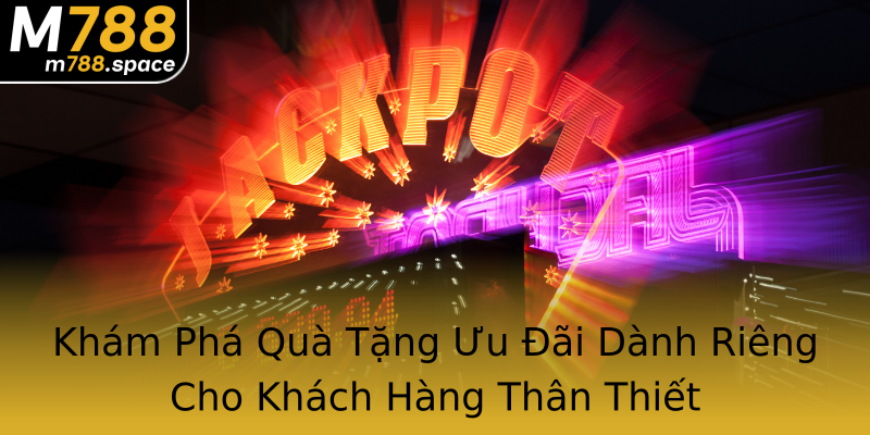 Khám Phá Quà Tặng Ưu Đãi Dành Riêng Cho Khách Hàng Thân Thiết Khám Phá Quà Tặng Ưu Đãi Dành Riêng Cho Khách Hàng Thân Thiết