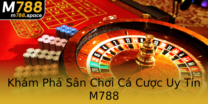 Khám Phá Sân Chơi Cá Cược Uy Tín M788 Khám Phá Sân Chơi Cá Cược Uy Tín M788