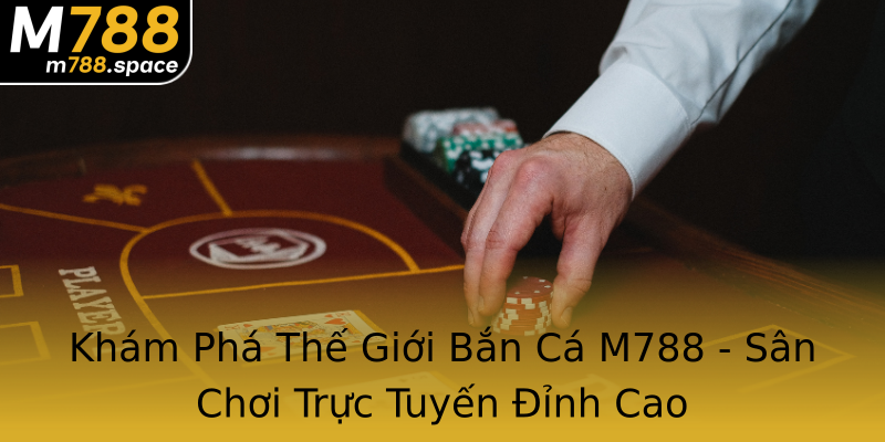 Khám Phá Thế Giới Bắn Cá M788 - Sân Chơi Trực Tuyến Đỉnh Cao Khám Phá Thế Giới Bắn Cá M788 - Sân Chơi Trực Tuyến Đỉnh Cao