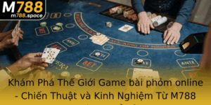Kham Pha The Gioi Game Bai Phom Online Chien Thuat Va Kinh Nghiem Tu M788 Ban Khong The Bo Qua