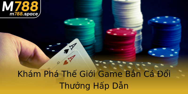 Khám Phá Thế Giới Game Bắn Cá Đổi Thưởng Hấp Dẫn Khám Phá Thế Giới Game Bắn Cá Đổi Thưởng Hấp Dẫn