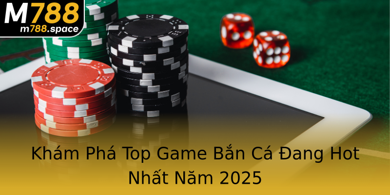 Khám Phá Top Game Bắn Cá Đang Hot Nhất Năm 2025