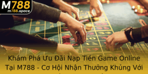 Kham Pha Uu Ai Nap Tien Game Online Tai M788 Co Hoi Nhan Thuong Khung Voi Khuyen Mai Nap Au