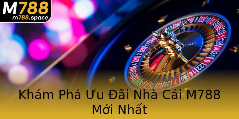 Khám Phá Ưu Đãi Nhà Cái M788 Mới Nhất Khám Phá Ưu Đãi Nhà Cái M788 Mới Nhất