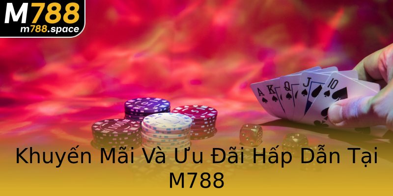 Khuyến Mãi Và Ưu Đãi Hấp Dẫn Tại M788 Khuyến Mãi Và Ưu Đãi Hấp Dẫn Tại M788