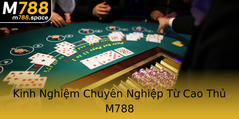 Kinh Nghiệm Chuyên Nghiệp Từ Cao Thủ M788