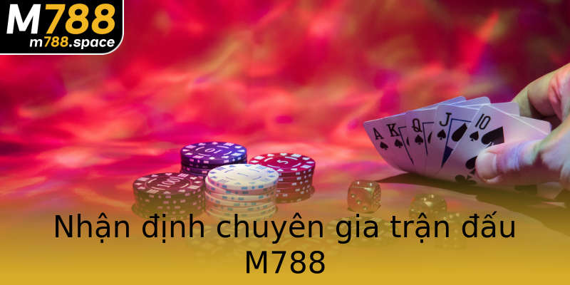 Nhận định chuyên gia trận đấu M788 Nhận định chuyên gia trận đấu M788
