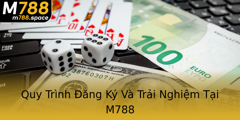 Quy Trình Đăng Ký Và Trải Nghiệm Tại M788 Quy Trình Đăng Ký Và Trải Nghiệm Tại M788