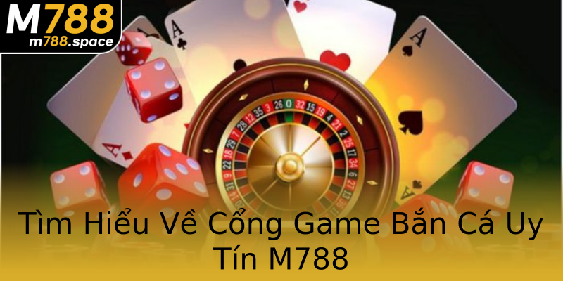 Tìm Hiểu Về Cổng Game Bắn Cá Uy Tín M788 Tìm Hiểu Về Cổng Game Bắn Cá Uy Tín M788