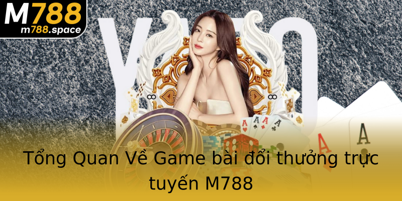 Tổng Quan Về Game bài đổi thưởng trực tuyến M788 Tổng Quan Về Game bài đổi thưởng trực tuyến M788