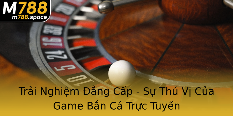 Trải Nghiệm Đẳng Cấp - Sự Thú Vị Của Game Bắn Cá Trực Tuyến Trải Nghiệm Đẳng Cấp - Sự Thú Vị Của Game Bắn Cá Trực Tuyến