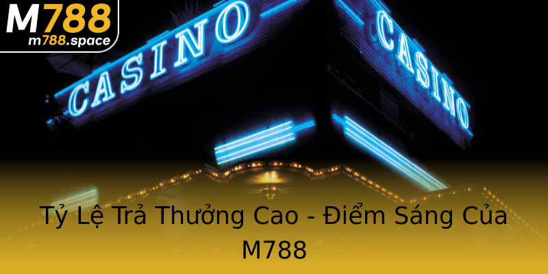 Tỷ Lệ Trả Thưởng Cao - Điểm Sáng Của M788 Tỷ Lệ Trả Thưởng Cao - Điểm Sáng Của M788