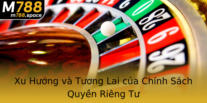 Xu Hướng và Tương Lai của Chính Sách Quyền Riêng Tư Xu Hướng và Tương Lai của Chính Sách Quyền Riêng Tư
